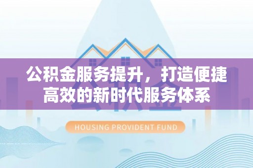 盈江公积金服务提升，打造便捷高效的新时代服务体系