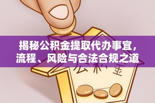 盈江揭秘公积金提取代办事宜，流程、风险与合法合规之道