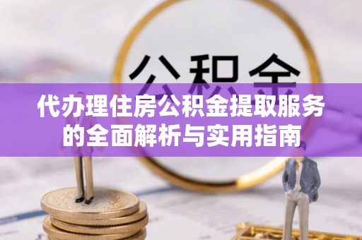 盈江代办理住房公积金提取服务的全面解析与实用指南
