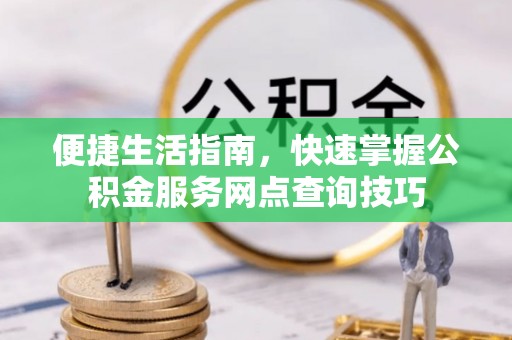 盈江便捷生活指南，快速掌握公积金服务网点查询技巧
