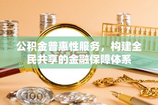 盈江公积金普惠性服务，构建全民共享的金融保障体系