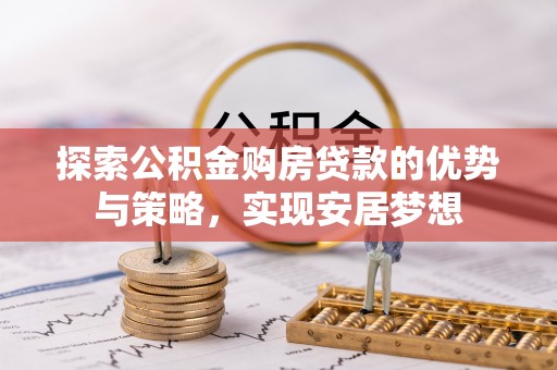 盈江探索公积金购房贷款的优势与策略，实现安居梦想