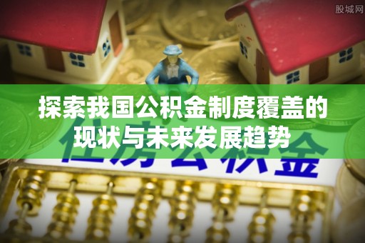 盈江探索我国公积金制度覆盖的现状与未来发展趋势