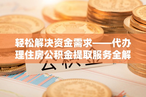 盈江轻松解决资金需求——代办理住房公积金提取服务全解析