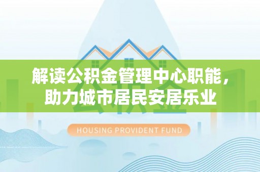 盈江解读公积金管理中心职能，助力城市居民安居乐业