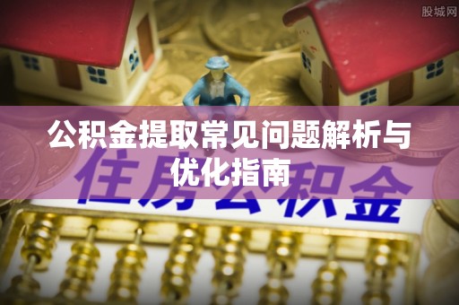 盈江公积金提取常见问题解析与优化指南