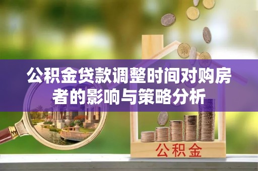 盈江公积金贷款调整时间对购房者的影响与策略分析