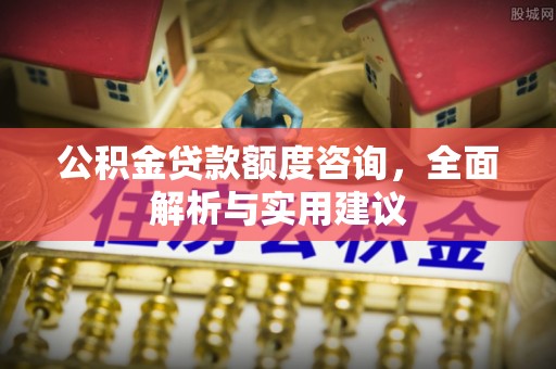 盈江公积金贷款额度咨询，全面解析与实用建议