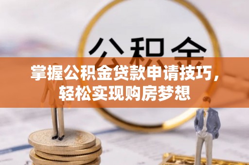 盈江掌握公积金贷款申请技巧，轻松实现购房梦想