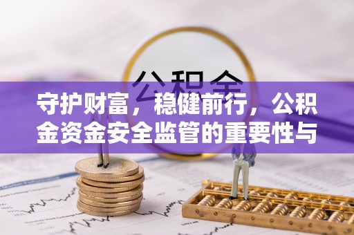 盈江守护财富，稳健前行，公积金资金安全监管的重要性与实践