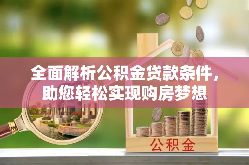 盈江全面解析公积金贷款条件，助您轻松实现购房梦想