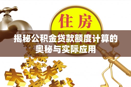 盈江揭秘公积金贷款额度计算的奥秘与实际应用
