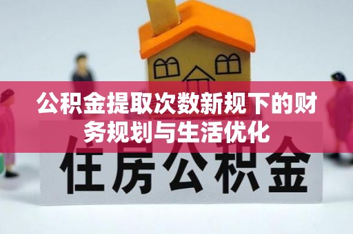 盈江公积金提取次数新规下的财务规划与生活优化