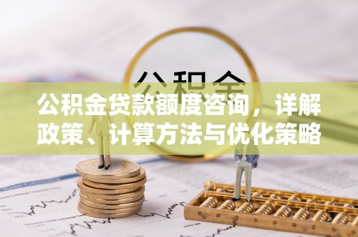 盈江公积金贷款额度咨询，详解政策、计算方法与优化策略