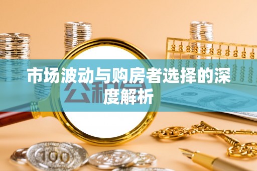 盈江市场波动与购房者选择的深度解析