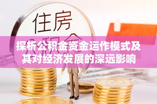 盈江探析公积金资金运作模式及其对经济发展的深远影响