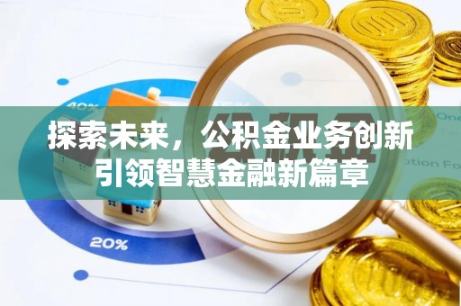 盈江探索未来，公积金业务创新引领智慧金融新篇章