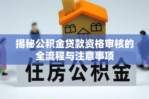 盈江揭秘公积金贷款资格审核的全流程与注意事项