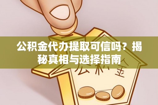 盈江公积金代办提取可信吗？揭秘真相与选择指南