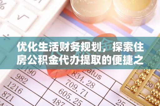 盈江优化生活财务规划，探索住房公积金代办提取的便捷之道