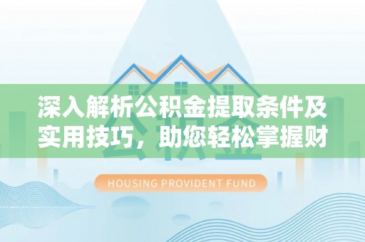盈江深入解析公积金提取条件及实用技巧，助您轻松掌握财富管理