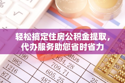 盈江轻松搞定住房公积金提取，代办服务助您省时省力