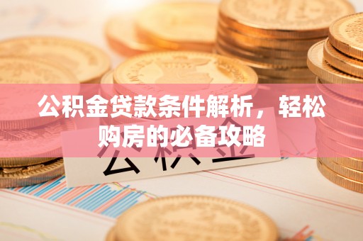 盈江公积金贷款条件解析，轻松购房的必备攻略