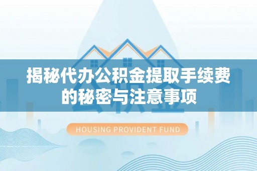 盈江揭秘代办公积金提取手续费的秘密与注意事项