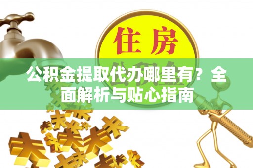 盈江公积金提取代办哪里有？全面解析与贴心指南