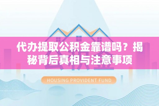 盈江代办提取公积金靠谱吗？揭秘背后真相与注意事项