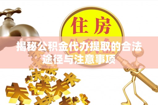 盈江揭秘公积金代办提取的合法途径与注意事项