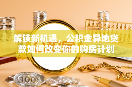 盈江解锁新机遇，公积金异地贷款如何改变你的购房计划