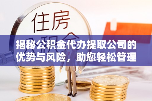 盈江揭秘公积金代办提取公司的优势与风险，助您轻松管理财务