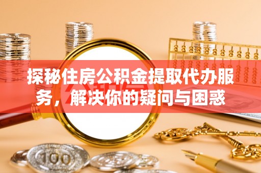 盈江探秘住房公积金提取代办服务，解决你的疑问与困惑