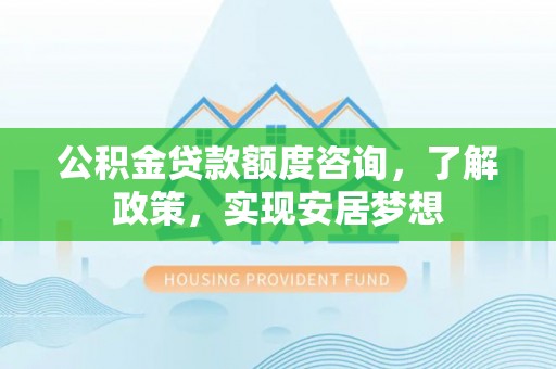 盈江公积金贷款额度咨询，了解政策，实现安居梦想