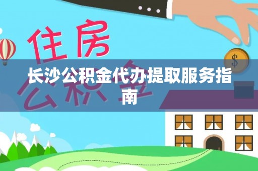 盈江长沙公积金代办提取服务指南
