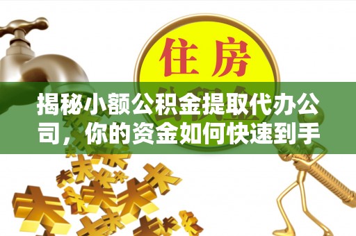 盈江揭秘小额公积金提取代办公司，你的资金如何快速到手？