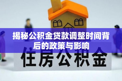 盈江揭秘公积金贷款调整时间背后的政策与影响