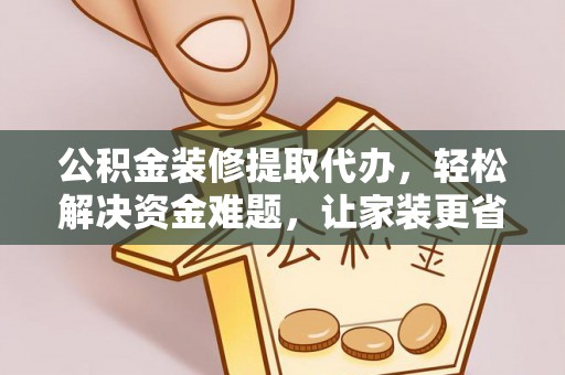 盈江公积金装修提取代办，轻松解决资金难题，让家装更省心
