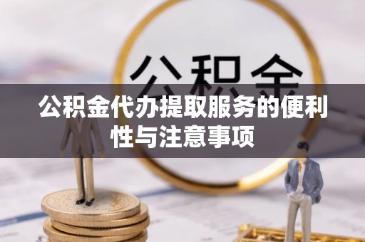 盈江公积金代办提取服务的便利性与注意事项
