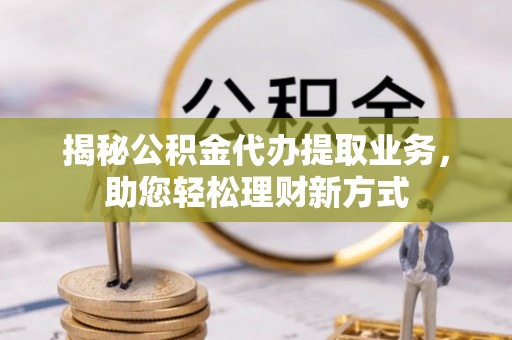 盈江揭秘公积金代办提取业务，助您轻松理财新方式