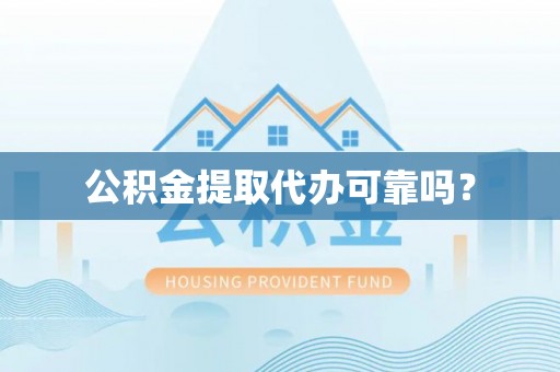 盈江公积金提取代办可靠吗？