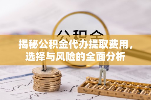盈江揭秘公积金代办提取费用，选择与风险的全面分析
