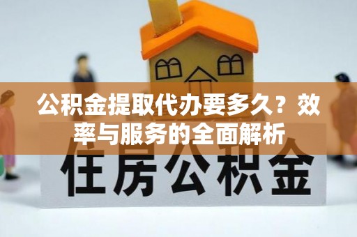 盈江公积金提取代办要多久？效率与服务的全面解析
