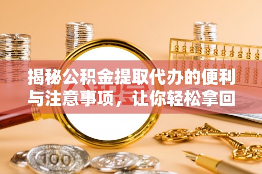 盈江揭秘公积金提取代办的便利与注意事项，让你轻松拿回属于你的钱！