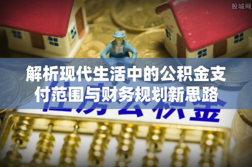 盈江解析现代生活中的公积金支付范围与财务规划新思路