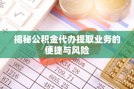 盈江揭秘公积金代办提取业务的便捷与风险