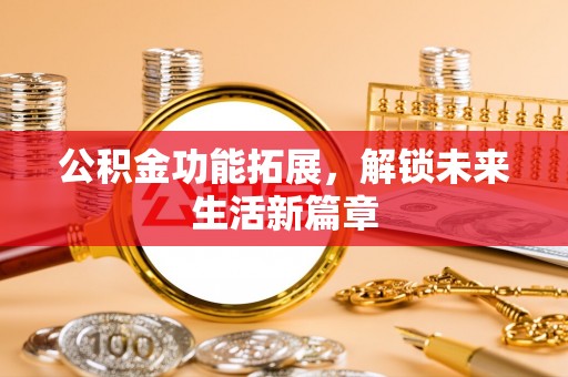 盈江公积金功能拓展，解锁未来生活新篇章