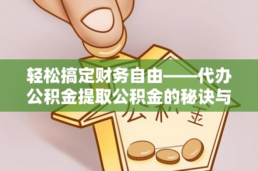 盈江轻松搞定财务自由——代办公积金提取公积金的秘诀与技巧