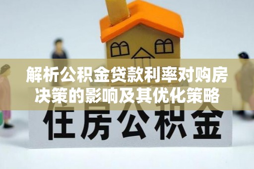 盈江解析公积金贷款利率对购房决策的影响及其优化策略